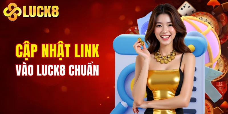 Cập nhật link vào LUCK8 chuẩn chỉnh